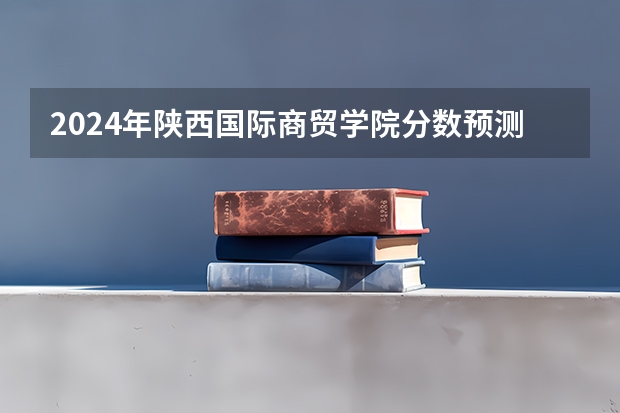 2024年陕西国际商贸学院分数预测 救助,我高考估了370想报好点的专科学校,谁能给点好的建议?