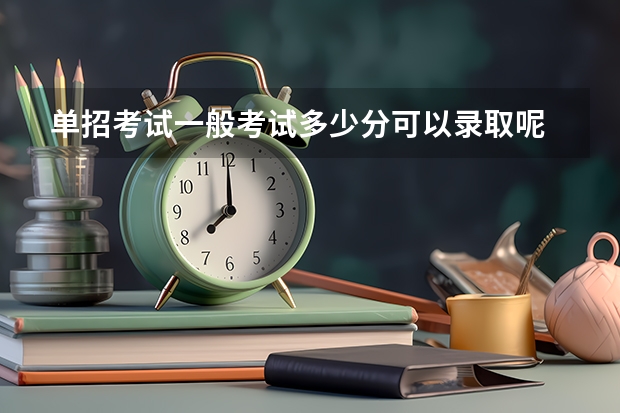 单招考试一般考试多少分可以录取呢