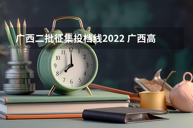 广西二批征集投档线2022 广西高考分数线