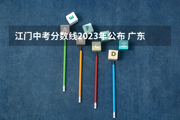 江门中考分数线2023年公布 广东实验中学附属江门学校分数线