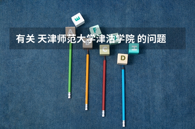 有关 天津师范大学津沽学院 的问题 【询问】有谁了解天津师大或者津沽学院的?问几个问题。