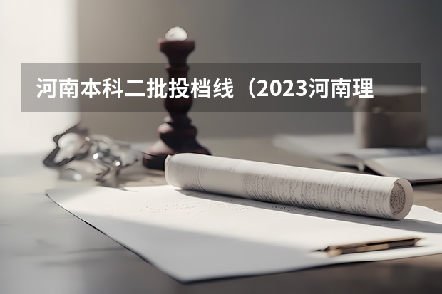 河南本科二批投档线（2023河南理科二本投档线）