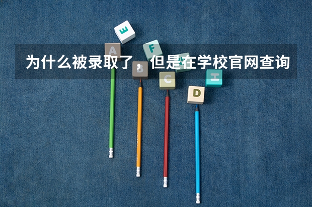 为什么被录取了，但是在学校官网查询不到录取的信息？