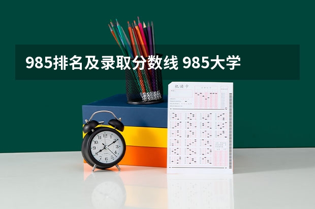 985排名及录取分数线 985大学排名及分数线