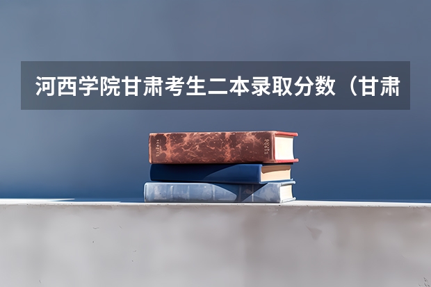 河西学院甘肃考生二本录取分数（甘肃省二批本科投档线）