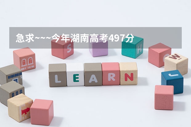 急求~~~今年湖南高考497分 有什么湖南的好学校可以去?