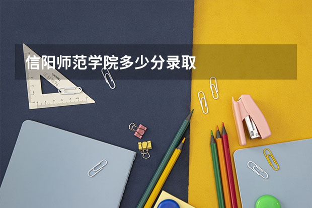信阳师范学院多少分录取