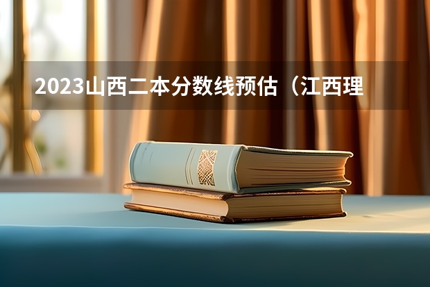 2023山西二本分数线预估（江西理科二本分数线2023预估）