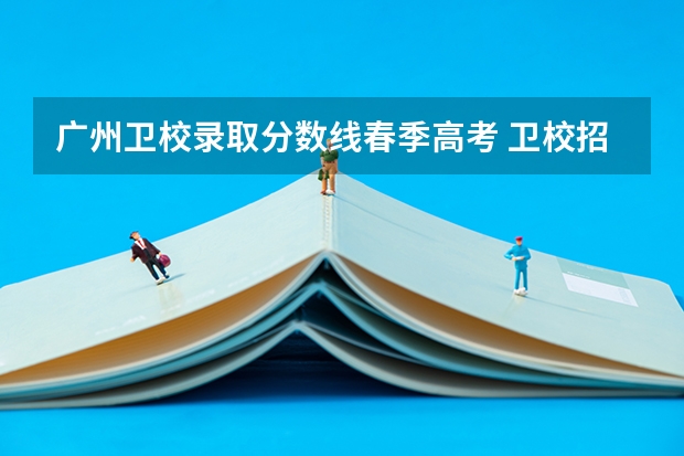 广州卫校录取分数线春季高考 卫校招生要求及分数线2023