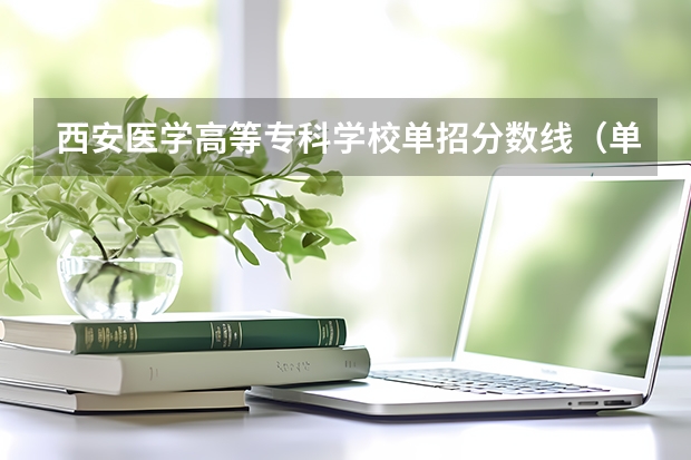 西安医学高等专科学校单招分数线（单招各个学校分数线）