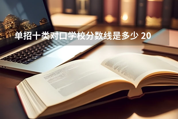 单招十类对口学校分数线是多少 2023十类单招学校及分数线