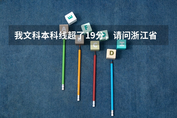我文科本科线超了19分,请问浙江省内有什么3本院校可以读?分别列举几个可以报的专业,谢谢啊