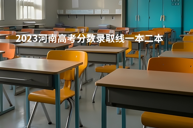 2023河南高考分数录取线一本二本 2023河南二本高校投档分数线