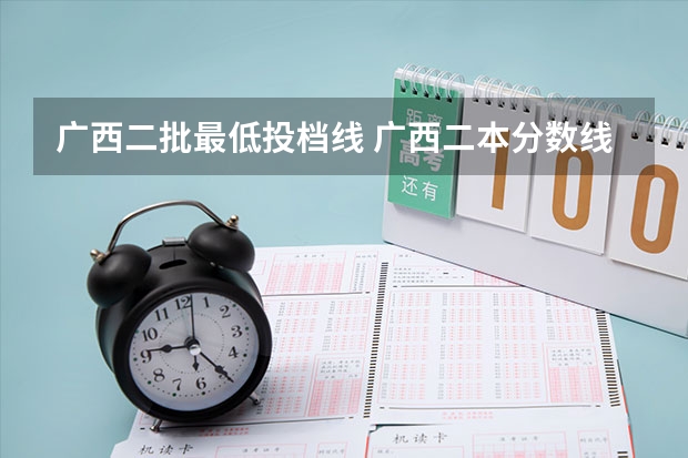 广西二批最低投档线 广西二本分数线2023