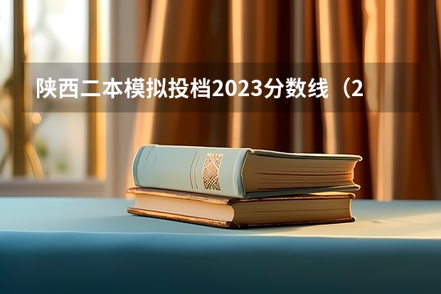 陕西二本模拟投档2023分数线（2023年陕西二本投档线）