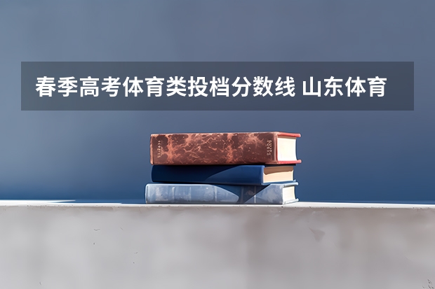 春季高考体育类投档分数线 山东体育学院春考分数线