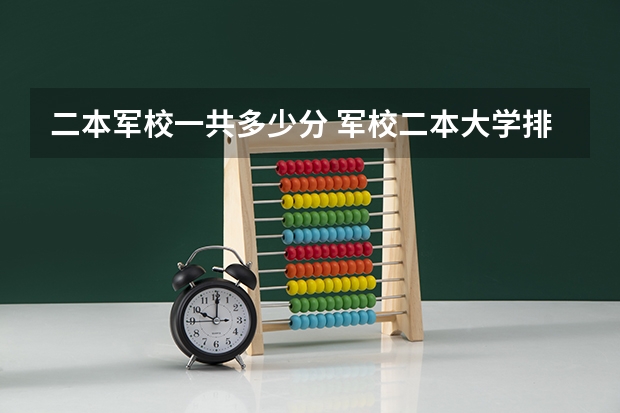 二本军校一共多少分 军校二本大学排名及分数线
