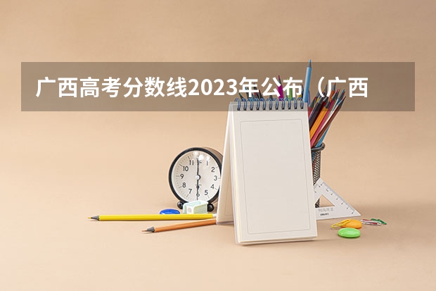 广西高考分数线2023年公布（广西二本分数线2023）