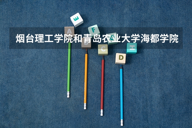 烟台理工学院和青岛农业大学海都学院哪个好