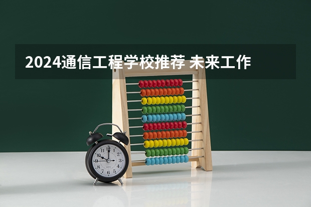 2024通信工程学校推荐 未来工作方向