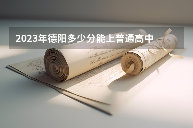 2023年德阳多少分能上普通高中
