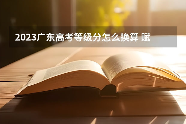 2023广东高考等级分怎么换算 赋分规则