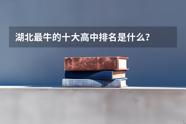 湖北最牛的十大高中排名是什么？