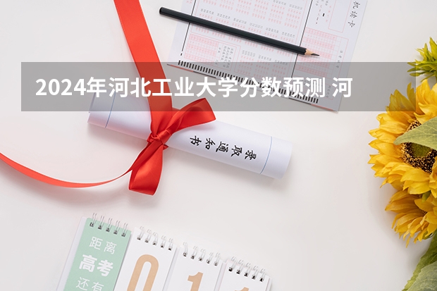 2024年河北工业大学分数预测 河北工业大学城市学院各专业录取分,要详细的,好的给分 我河北理科的今年509分 最好请本学院的人讲讲