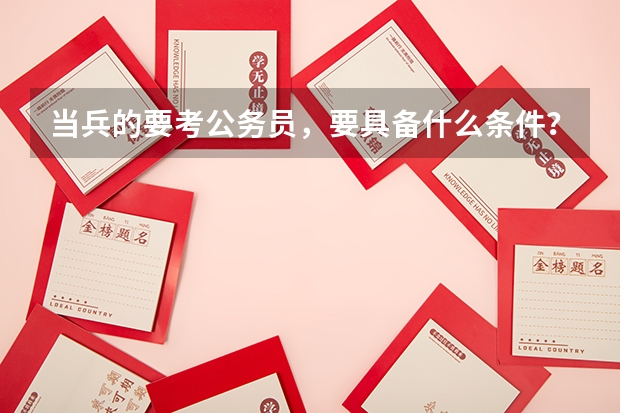 当兵的要考公务员,要具备什么条件?