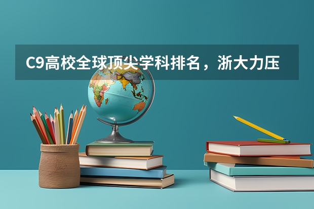 C9高校全球顶尖学科排名，浙大力压复旦，你怎么看呢？