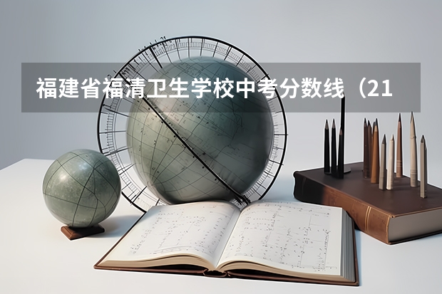 福建省福清卫生学校中考分数线(21年福清中考最高分)