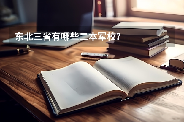 东北三省有哪些二本军校?
