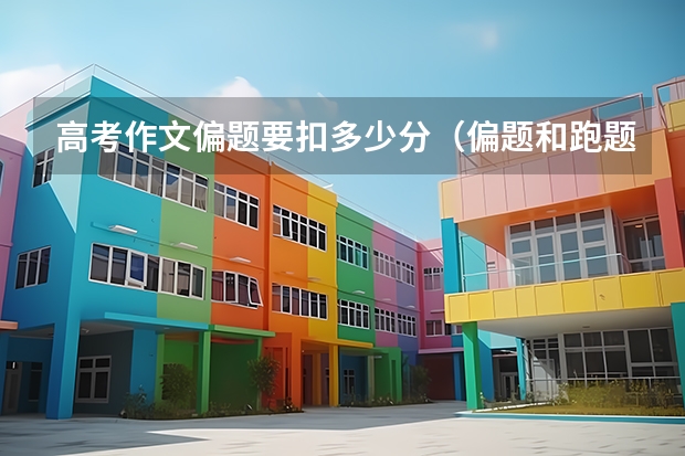 高考作文偏题要扣多少分(偏题和跑题有什么区别)
