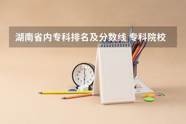 湖南省内专科排名及分数线 专科院校排名及录取分数线