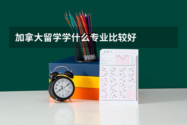 加拿大留学学什么专业比较好