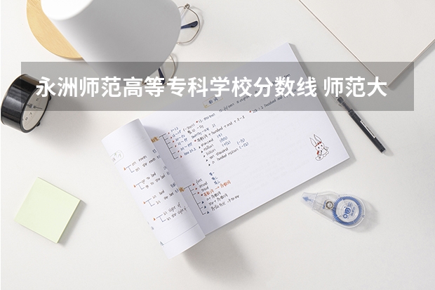 永洲师范高等专科学校分数线 师范大学排名及录取分数线