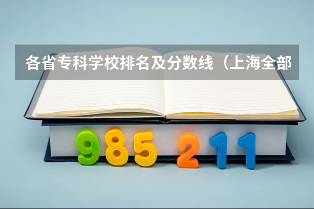 各省专科学校排名及分数线（上海全部大学录取分数线排名）