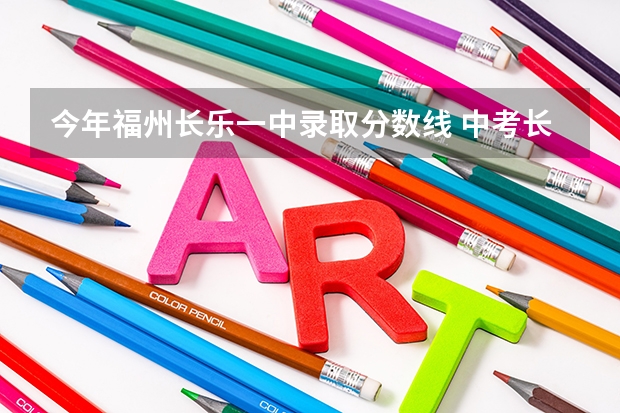 今年福州长乐一中录取分数线 中考长乐一中录取分数线