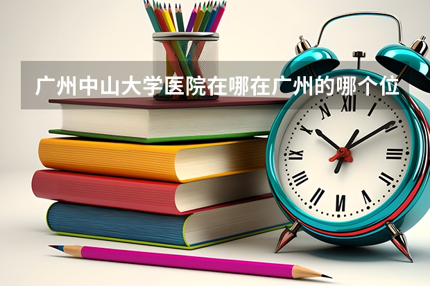 广州中山大学医院在哪在广州的哪个位置