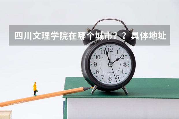 四川文理学院在哪个城市??具体地址是哪里??