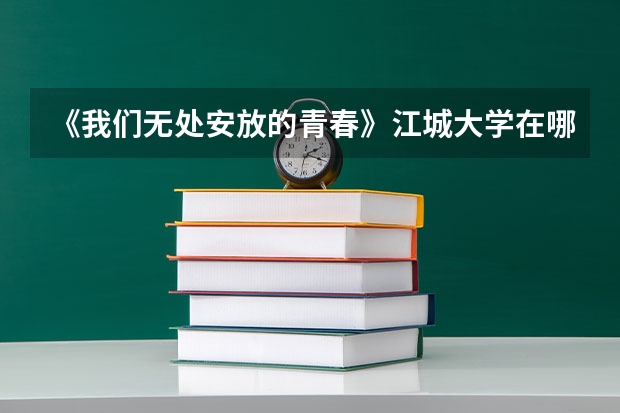 《我们无处安放的青春》江城大学在哪里拍摄的?万分感谢