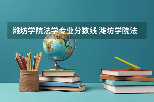 潍坊学院法学专业分数线 潍坊学院法学院录取分数线