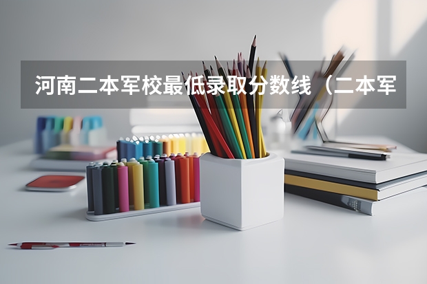 河南二本军校最低录取分数线(二本军校名单及分数线)