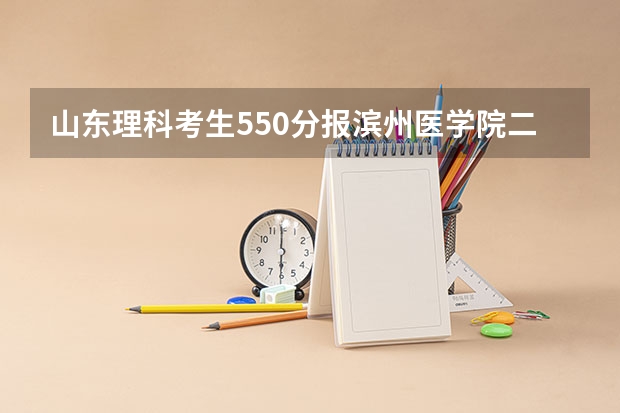 山东理科考生550分报滨州医学院二本有希望吗?