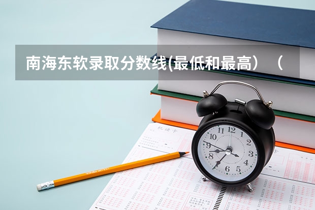 南海东软录取分数线(最低和最高）（请问有那些三本学校快升为二本？）