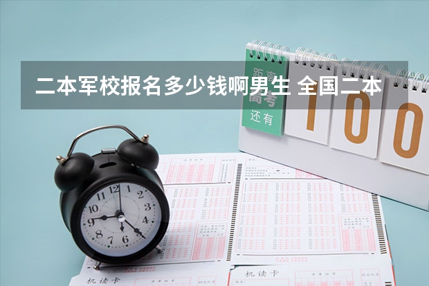 二本军校报名多少钱啊男生 全国二本军校排名及分数线
