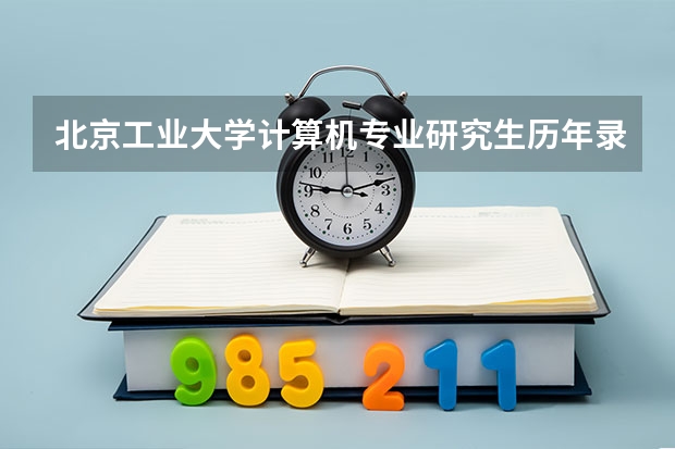 北京工业大学计算机专业研究生历年录取分数线,紧急!!!(GCT近几年的各校录取分数线)