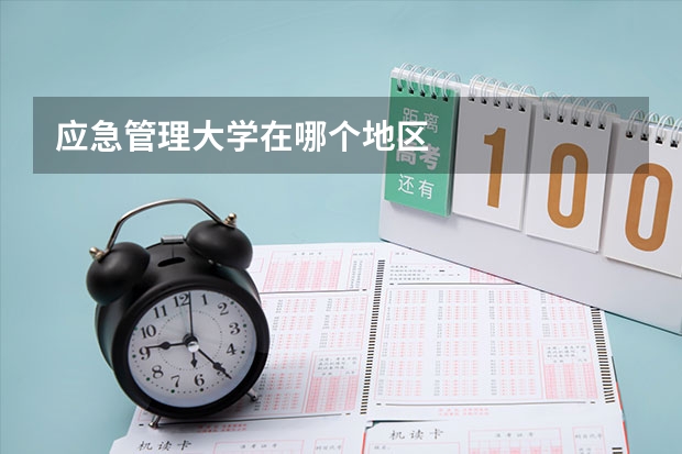 应急管理大学在哪个地区