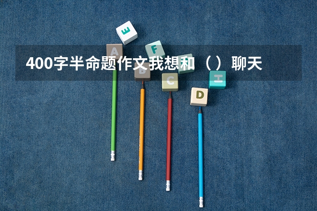 400字半命题作文我想和（ ）聊天 几月退休最划算？