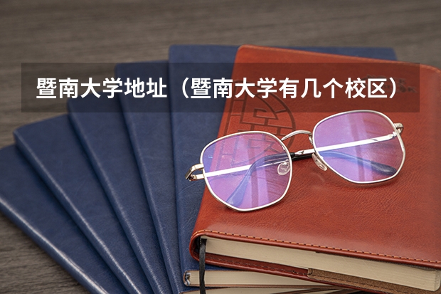 暨南大学地址（暨南大学有几个校区）